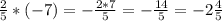 \frac{2}{5} * (-7) = -\frac{2*7}{5} = -\frac{14}{5} = -2\frac{4}{5}