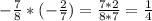 -\frac{7}{8} * (-\frac{2}{7}) = \frac{7*2}{8*7} = \frac{1}{4}