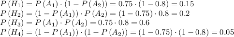 P\left(H_1\right)=P\left(A_1\right)\cdot \left(1-P\left(A_2\right)\right)=0.75\cdot\left(1-0.8\right)=0.15\\ P\left(H_2\right)=\left(1-P\left(A_1\right)\right)\cdot P\left(A_2\right)=\left(1-0.75\right)\cdot 0.8=0.2\\ P \left(H_3\right)=P\left(A_1\right)\cdot P\left(A_2\right)=0.75\cdot0.8=0.6\\ P\left(H_4\right)=\left(1-P\left(A_1\right)\right)\cdot\left(1-P\left(A_2\right)\right)=\left(1-0.75\right)\cdot\left(1-0.8\right)=0.05