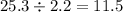 25.3 \div 2.2 = 11.5