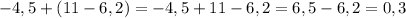 -4,5 + (11 - 6,2) = -4,5 + 11 - 6,2 = 6,5 - 6,2 = 0,3