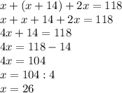 x+(x+14)+2x=118\\x+x+14+2x=118\\4x+14=118\\4x=118-14\\4x=104\\x=104:4\\x=26