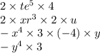 2 \times t {e}^{5} \times 4 \\ 2 \times x {r}^{3} \times 2 \times u\\ - {x}^{4} \times 3 \times ( - 4) \times y \\ - {y}^{4} \times 3