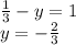  \frac{1}{3} - y = 1 \\ y = - \frac{2}{3} 