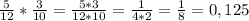 \frac{5}{12} * \frac{3}{10} = \frac{5*3}{12*10} = \frac{1}{4*2} = \frac{1}{8} = 0,125