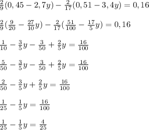 \frac{2}{9}(0,45-2,7y) -\frac{2}{17}(0,51-3,4y) = 0,16\\\\\frac{2}{9}(\frac{9}{20} - \frac{27}{10}y) - \frac{2}{17}(\frac{51}{100} - \frac{17}{5}y) = 0,16\\\\\frac{1}{10} - \frac{3}{5}y - \frac{3}{50} + \frac{2}{5}y = \frac{16}{100}\\\\\frac{5}{50} - \frac{3}{5}y - \frac{3}{50} + \frac{2}{5}y = \frac{16}{100}\\\\\frac{2}{50} - \frac{3}{5}y + \frac{2}{5}y = \frac{16}{100}\\\\\frac{1}{25} - \frac{1}{5}y = \frac{16}{100}\\\\\frac{1}{25} - \frac{1}{5}y = \frac{4}{25}