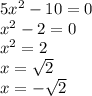 5 {x}^{2} - 10 = 0 \\ {x}^{2} - 2 = 0 \\ {x}^{2} = 2 \\ x = \sqrt{2} \\ x = - \sqrt{2} \\ 