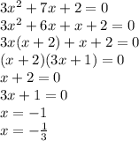 3 {x}^{2} + 7x + 2 = 0 \\ 3 {x}^{2} + 6x + x + 2 = 0 \\ 3x(x + 2) + x + 2 = 0 \\ (x + 2)(3x + 1) = 0 \\ x + 2 = 0 \\ 3x + 1 = 0 \\ x = - 1 \\ x = - \frac{ 1 }{3} 