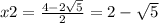 x2 = \frac{4 - 2 \sqrt{5} }{2} = 2 - \sqrt{5} 