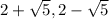 2 + \sqrt{5} , 2 - \sqrt{5} 