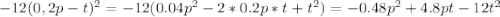 -12(0,2p-t)^{2} = -12(0.04p^{2} -2*0.2p*t+t^{2} ) = -0.48p^{2} +4.8pt-12t^{2}