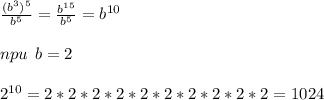 \frac{(b^{3})^{5}}{b^{5}}=\frac{{b}^{15}}{{b}^{5}}={b}^{10} \\ \\ npu \: \: b=2 \\ \\ {2}^{10} = 2*2*2*2*2*2*2*2*2*2=1024 