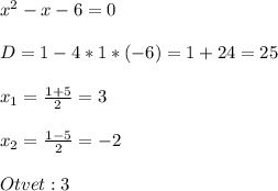 x^2-x-6=0\\\\D=1-4*1*(-6)=1+24=25\\\\x_{1}=\frac{1+5}{2} =3\\\\x_{2}=\frac{1-5}{2} =-2\\\\Otvet: 3