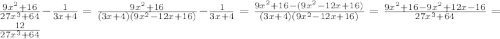 \frac{9x^2+16}{27x^3+64}-\frac{1}{3x+4}=\frac{9x^2+16}{(3x+4)(9x^2-12x+16)}}-\frac{1}{3x+4}=\frac{9x^2+16-(9x^2-12x+16)}{(3x+4)(9x^2-12x+16)}=\frac{9x^2+16-9x^2+12x-16}{27x^3+64}=\frac{12}{27x^3+64}