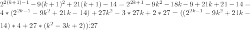 2^{2(k+1)-1}-9(k+1)^2+21(k+1)-14=2^{2k+1}-9k^2-18k-9+21k+21-14=4*(2^{2k-1}-9k^2+21k-14)+27k^2-3*27k+2*27=((2^{2k-1}-9k^2+21k-14)*4+27*(k^2-3k+2))\vdots 27