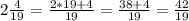 2\frac{4}{19}=\frac{2*19+4}{19}=\frac{38+4}{19}=\frac{42}{19}