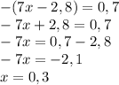 -(7x-2,8) = 0,7\\-7x + 2,8 = 0,7\\- 7x = 0,7 - 2,8\\-7x = -2,1\\x = 0,3