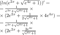 ( ln( {e}^{2x} + \sqrt{ {e}^{4x} + 1} ) )^{ \prime} = \\ = \frac{1}{ {e}^{2x} + \sqrt{ {e}^{4x} + 1 } } \times \\ \times (2 {e}^{2x} + \frac{1}{2 \sqrt{ {e}^{4x} + 1}} \times 4 {e}^{4x} ) = \\ = \frac{1}{ {e}^{2x} + \sqrt{ {e}^{4x} + 1 } } \times \\ \times (2 {e}^{2x} + \frac{2 {e}^{4x} }{\sqrt{ {e}^{4x} + 1}} 