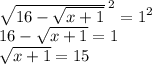 \sqrt{16-\sqrt{x+1}}^{\; 2}=1^2\\16-\sqrt{x+1}=1\\\sqrt{x+1}=15