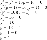 y^3-y^2-16y+16=0\\y^2(y-1)-16(y-1)=0\\(y^2-16)(y-1)=0\\y^2-16 = 0:\\y^2=16\\y= +4, -4\\y-1=0:\\y=1