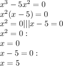 x^3-5x^2=0\\x^2(x-5)=0\\x^2 = 0 ||| x-5=0\\x^2 = 0:\\x = 0\\x-5=0:\\x=5\\