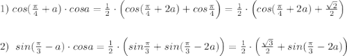 1)\; cos(\frac{\pi}{4}+a)\cdot cosa=\frac{1}{2}\cdot \Big (cos(\frac{\pi}{4}+2a)+cos\frac{\pi}{4}\Big )=\frac{1}{2}\cdot \Big (cos(\frac{\pi}{4}+2a)+\frac{\sqrt2}{2}\Big )\\\\\\2)\; \; sin(\frac{\pi}{3}-a)\cdot cosa=\frac{1}{2}\cdot \Big (sin\frac{\pi}{3}+sin(\frac{\pi }{3}-2a)\Big )=\frac{1}{2}\cdot \Big (\frac{\sqrt3}{2}+sin(\frac{\pi}{3}-2a)\Big )