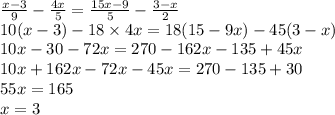  \frac{x - 3}{9} - \frac{4x}{5} = \frac{15x - 9}{5} - \frac{3 - x}{2} \\ 10(x - 3) - 18 \times 4x = 18(15 - 9x) - 45(3 - x) \\ 10x - 30 - 72x = 270 - 162x - 135 + 45x \\ 10x + 162x - 72x - 45x = 270 - 135 + 30 \\ 55x = 165 \\ x = 3