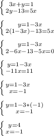 \left \{ {{3x+y=1} \atop {2y-13=5x}} \right.\\\\\left \{ {{y=1-3x} \atop {2(1-3x)-13=5x}} \right.\\\\\left \{ {{y=1-3x} \atop {2-6x-13-5x=0}} \right.\\\\\left \{ {{y=1-3x} \atop {-11x=11}} \right.\\\\\left \{ {{y=1-3x} \atop {x=-1}} \right.\\\\\left \{ {{y=1-3*(-1)} \atop {x=-1}} \right.\\\\\left \{ {{y=4} \atop {x=-1}} \right.