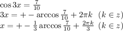  \cos3x = \frac{7}{10} \\ 3x = + - \arccos \frac{7}{10} + 2\pi{k} \: \: \: (k \in \large{z}) \\x = + - \frac{1}{3} \arccos \frac{7}{10} + \frac{2\pi{k}}{3} \: \: (k \in \large{z})