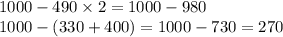 1000-490 \times 2 = 1000 - 980\\ 1000- (330+400) = 1000 - 730 = 270