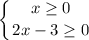 \displaystyle \left \{ {{x\geq 0} \atop {2x-3\geq 0}} \right. \\\\