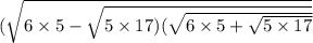 ( \sqrt{6 \times 5 - \sqrt{5 \times 17)( \sqrt{6 \times 5 + \sqrt{5 \times 17} } } } 