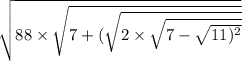  \sqrt{88 \times \sqrt{7 + ( \sqrt{2 \times \sqrt{7 - \sqrt{11) ^{2} } } } } } 