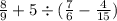  \frac{8}{9} + 5 \div ( \frac{7}{6} - \frac{4}{15} )