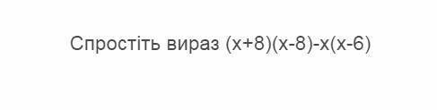 ть вираз - (x+8) (x-8)-x (x-6). Так же для вашего понимаю прикреплю фото.