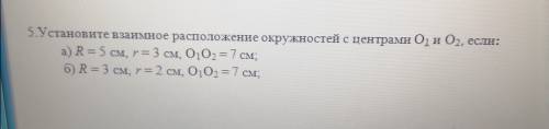 Установите взаимное расположение окружностей с центрами О1 и О2 если: а) R=5 см, r=3см, O1 O2=7см б)