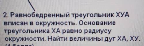 2. Равнобедренный треугольник ХУАвписан в окружность. Основаниетреугольника XA равно радиусуокружнос