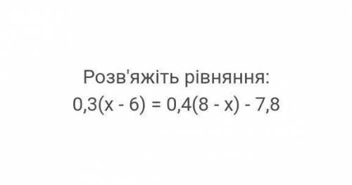 Матем 6 клас розвяжіть рівняння0,3(х-6)=0,4(8-х)-7,8​