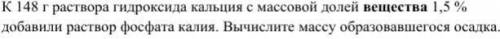 К 148 г раствора гидроксида кальция с массовой долей вещества 1,5 % добавили раствор фосфата калия.