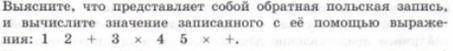 Выясните, что представляет собой обратная польская запись, и вычислите значение записанного с её выр