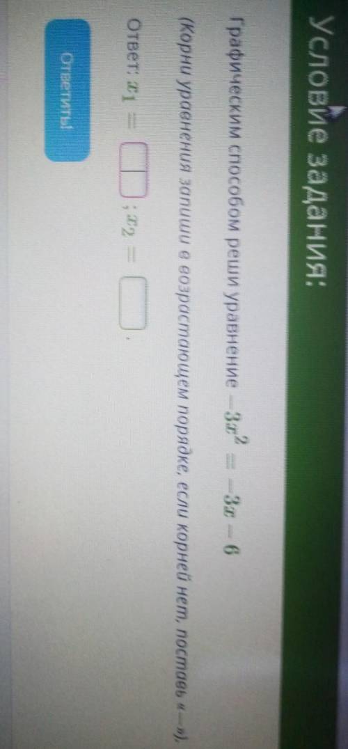 Условие задания:Графическим реши уравнение — 3х2 — — 3 — 6(Корни уравнения запиши в возрастающем пор