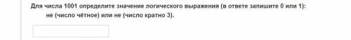 Для числа 1001 определите значение логического выражения (в ответе запишите 0 или 1): не (число чётн