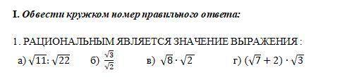 I. Обвести кружком номер правильного ответа: 1. РАЦИОНАЛЬНЫМ ЯВЛЯЕТСЯ ЗНАЧЕНИЕ ВЫРАЖЕНИЯ : а) √11:√2