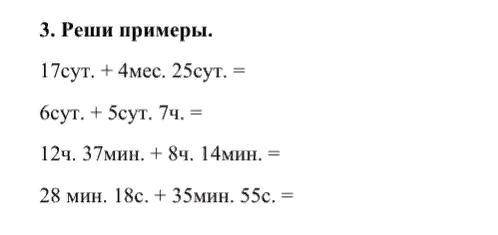 17сут. + 4мес. 25сут = 6сут. + 5сут. 7ч. = 12ч. 37мин. + 8ч. 14мин. = 28мин. 18с. + 35мин. 55с. =