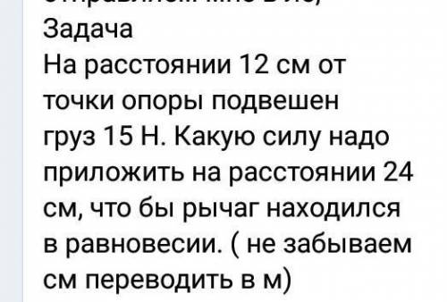 решить задачуНа расстоянии 12см. от точки опоры подвешен груз 15Н. Какую силу надо приложить на расс