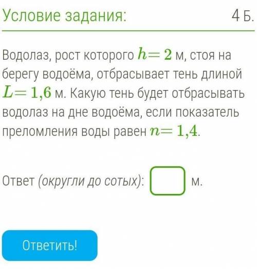 Водолаз, рост которого h= 2 м, стоя на берегу водоёма, отбрасывает тень длиной L= 1,6 м. Какую тень