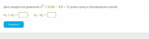 Дано квадратное уравнение x2+10,4x−4,6=0, укажи сумму и произведение корней. x1+x2= x1⋅x2=