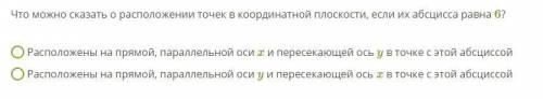 Что можно сказать о расположении точек в координатной плоскости, если их абсцисса равна 6 ? 1 Распо