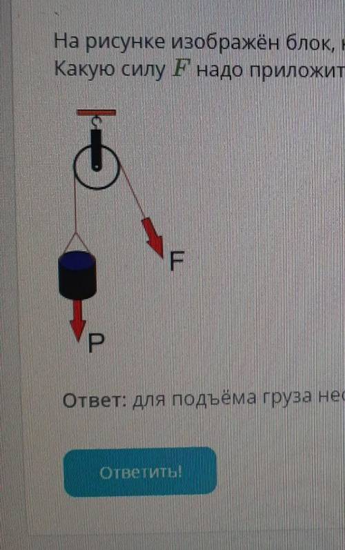 На рисунке изображён блок, который используют для подъёма грузаКакую силу Р надо приложить, чтобы п