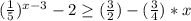 (\frac{1}{5}) ^{x-3} -2 \geq (\frac{3}{2})-(\frac{3}{4}) *x